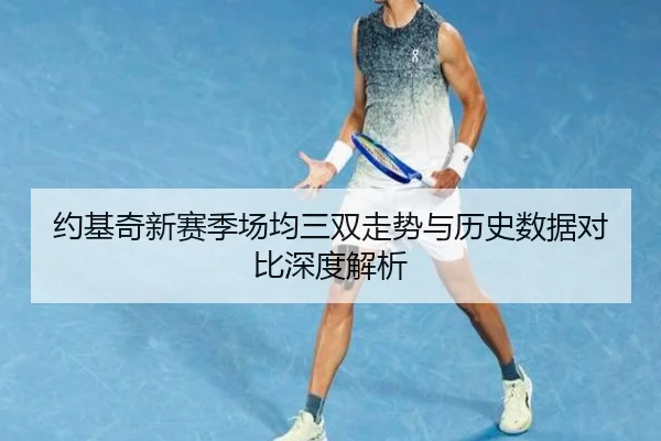 约基奇新赛季场均三双走势与历史数据对比深度解析