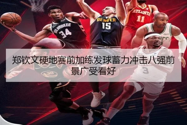 郑钦文硬地赛前加练发球蓄力冲击八强前景广受看好